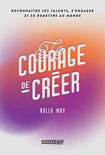 Le courage de créer - Nouvelle Édition: Reconnaître ses talents, s'engager et se remettre au monde