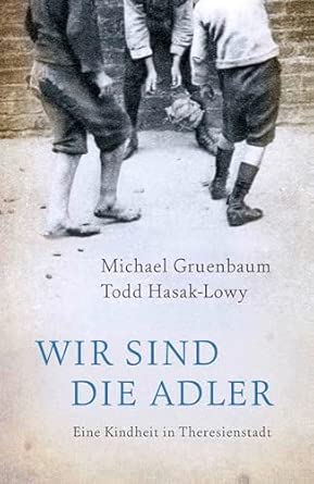 Wir sind die Adler: Eine Kindheit in Theresienstadt