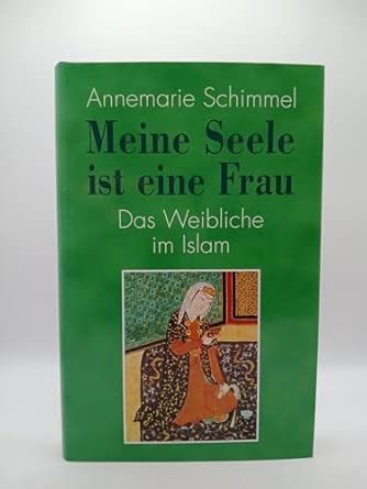 Meine Seele ist eine Frau. Das Weibliche im Islam