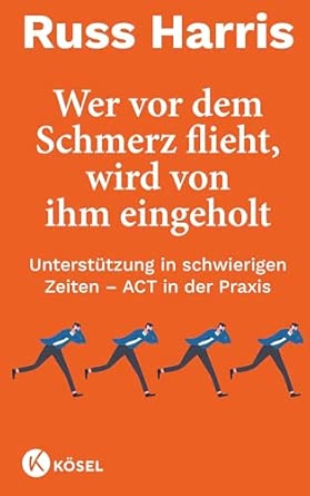 Wer vor dem Schmerz flieht, wird von ihm eingeholt NA: Unterstützung in schwierigen Zeiten – ACT in der Praxis - Komplett überarbeitete und aktualisierte Neuausgabe