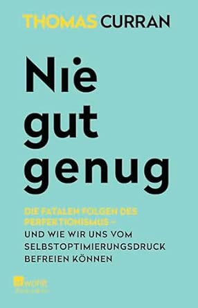 Nie gut genug: Die fatalen Folgen des Perfektionismus - und wie wir uns vom Selbstoptimierungsdruck befreien können