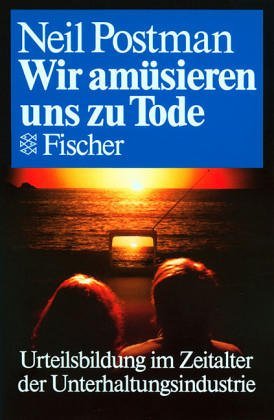 Wir amüsieren uns zu Tode. Urteilsbildung im Zeitalter der Unterhaltungsindustrie