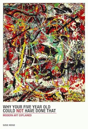 Why Your Five-Year-Old Could Not Have Done That: From Slashed Canvas to Unmade Bed, Modern Art Explained
