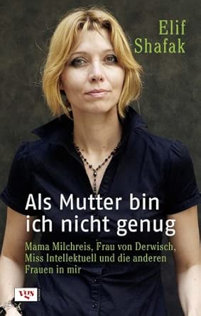 Als Mutter bin ich nicht genug: Mama Milchreis, Frau von Derwisch, Miss Intellektuell und die anderen Frauen in mir