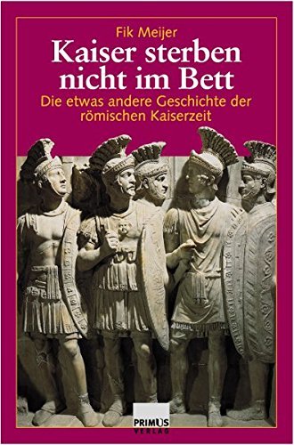 Kaiser Sterben nicht im Bett: Die etwas andere Geschichte der romischen Kaiserzeit