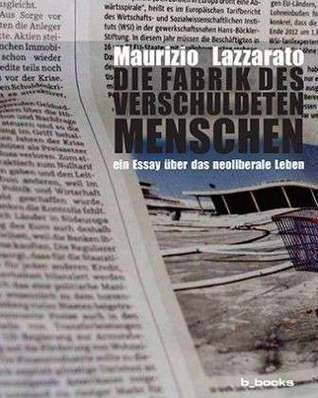 Die Fabrik des verschuldeten Menschen Ein Essay über das neoliberale