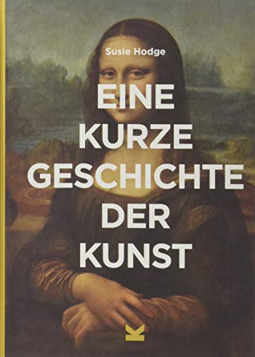 Eine kurze Geschichte der Kunst: Ein Überblick über die wichtigsten Kunstrichtungen, Werke, Themen und Techniken