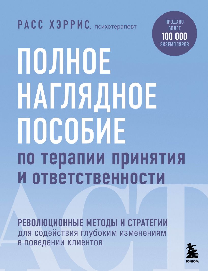 Полное наглядное пособие по терапии принятия и ответственности. Революционные методы и стратегии для содействия глубоким изменениям в поведении клиентов