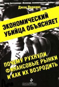 Экономический убийца объясняет, почему рухнули финансовые рынки, и как их возродить