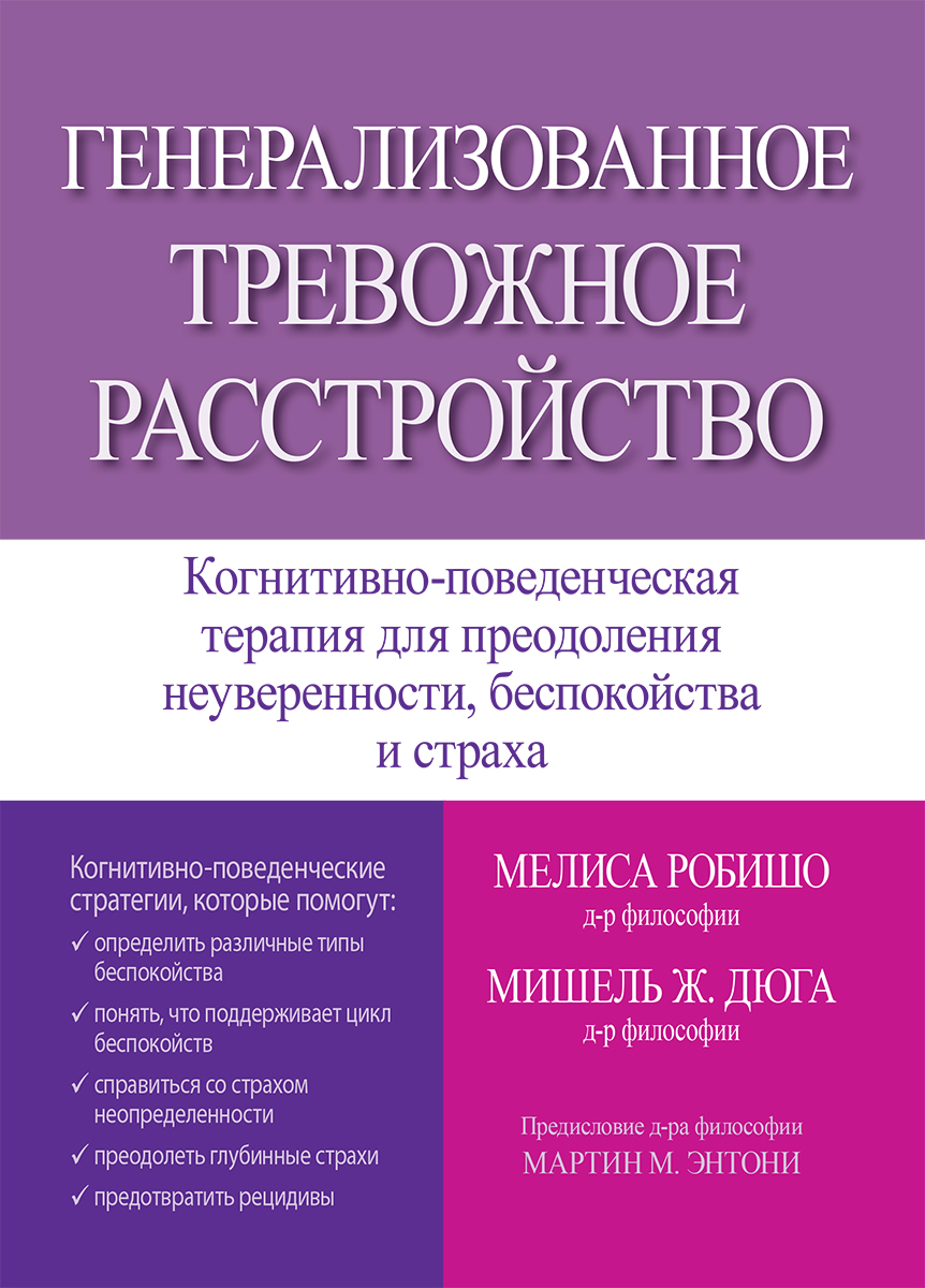 Генерализованное тревожное расстройство. Когнитивно-поведенческая терапия для преодоления неуверенности, беспокойства и страха