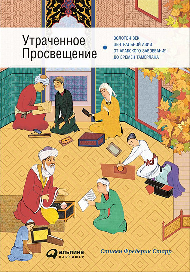 Утраченное Просвещение: Золотой век Центральной Азии от арабского завоевания до времен Тамерлана