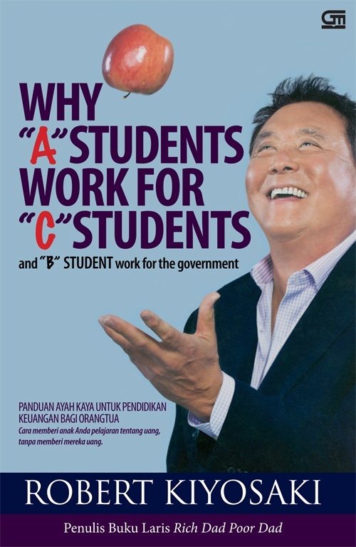 Why "A" Students Work for "C" Students and "B" Students Work for the Government: Rich Dad's Guide to Financial Education for Parents