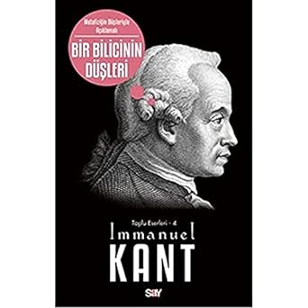 Bir Bilicinin Düşleri: Metafiziğin Düşleriyle Açıklamalı - Toplu Eserleri 4
