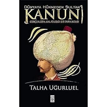 Dünyaya Hükmeden Sultan Kanuni: Gerçeklerin Anlatıldığı Bir Tarih Kitabı