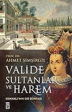Valide Sultanlar ve Harem: Osmanlı'nın Sır Dünyası: Osmanlı'nın Sır Dünyası