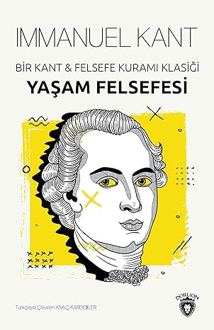 Yaşam Felsefesi - Bir Kant & Felsefe Kuramı Klasiği: Bir Kant Felsefe Kuramı Klasiği