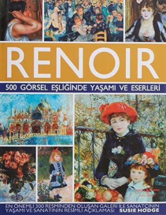 Renoir - 500 Görsel Eşliğinde Yaşamı ve Eserleri
