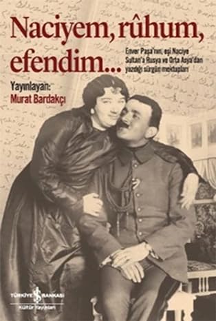 Naciyem, Ruhum, Efendim…: Enver Paşa’nın, eşi Naciye Sultan’a Rusya ve Orta Asya’dan yazdığı sürgün mektupları