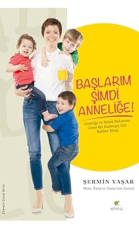Başlarım Şimdi Anneliğe: Anneliğe ve Bebek Bakımına Güzel Bir Başlangıç İçin Rehber Kitap