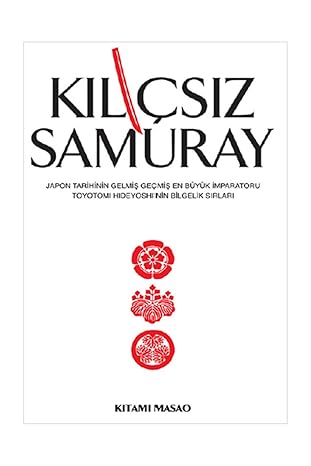 KILIÇSIZ SAMURAY: Japon Tarihinin Gelmiş Geçmiş En Büyük İmparatoru Toyotomi Hideyoshi'nin Bilgelik Sırları