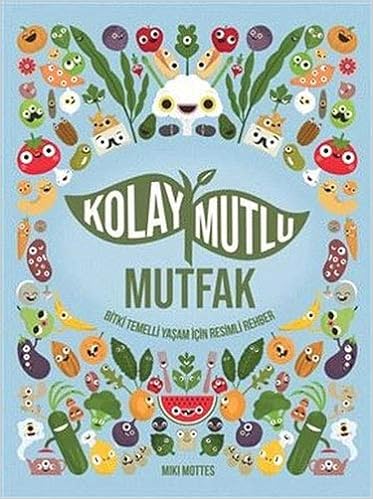 Kolay Mutlu Mutfak : Bitki Temelli Yaşam İçin Resimli Rehber