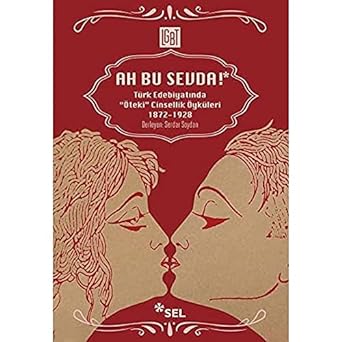 Ah Bu Sevda!: Türk Edebiyatında ''Öteki'' Cinsellik Öyküleri 1872-1928: Türk Edebiyatında ''Öteki'' Cinsellik Öyküleri 1872-1928