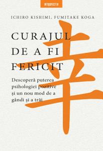 Curajul de a fi fericit: Cum să aplici psihologia secolului XX la dilemele contemporane, pentru a găsi fericirea