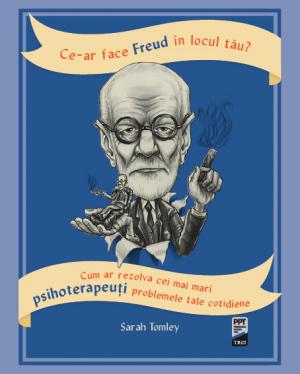 Ce-ar face Freud in locul tau? Cum ar rezolva cei mai mari psihoterapeuti problemele tale cotidiene