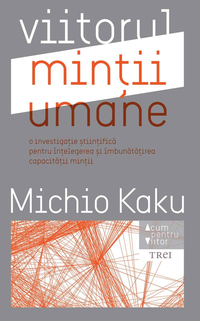 Viitorul minții umane. O investigație științifică pentru înțelegerea și imbunătățirea capacității minții