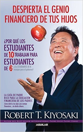 Despierta el genio financiero de tus hijos / Why "A" Students Work for "C" Students and Why "B" Students Work for the Government
