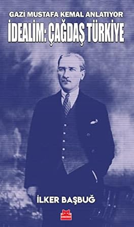 Gazi Mustafa Kemal Anlatıyor - İdealim Çağdaş Türkiye
