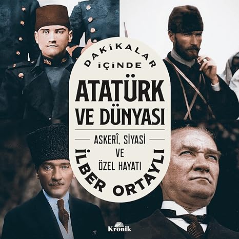 Dakikalar İçinde Atatürk ve Dünyası - Askeri Siyasi ve Özel Hayatı