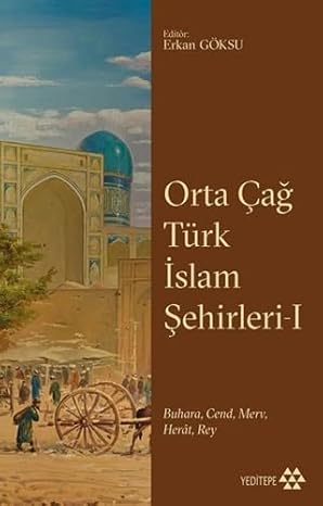 Orta Çağ Türk İslam Şehirleri 1: Buhara, Cend, Merv, Herat, Rey