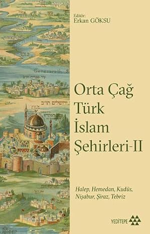 Orta Çağ Türk İslam Şehirleri - 2: Halep, Hamedan, Kudüs, Nişabur, Şiraz, Tebriz