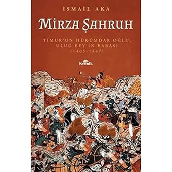 Mirza Şahruh: Timur'un Hükümdar Oğlu, Uluğ Bey'in Babası