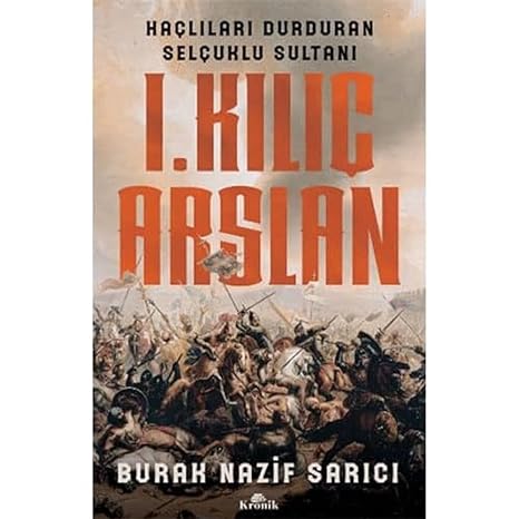 I. Kılıç Arslan: Haçlıları Durduran Selçuklu Sultanı