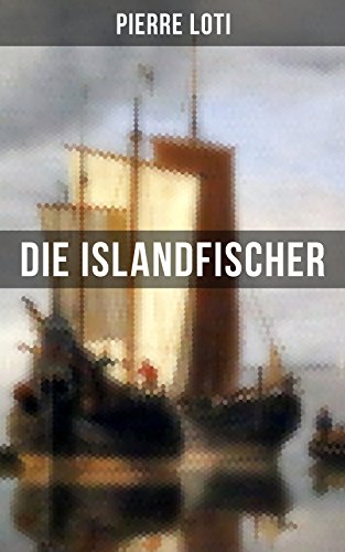 Pierre Loti: Die Islandfischer: Bereicherte Ausgabe. Ein Seefahrer Roman