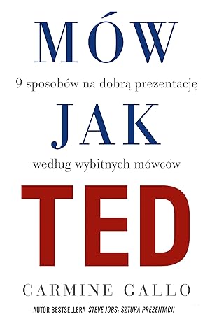 Mów jak TED. 9 sposobów na dobrą prezentację według wybitnych mówców.: 9 wystąpień publicznych, według znanych osób