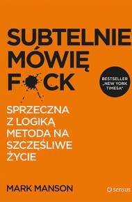 Subtelnie mówię F**k! Sprzeczna z logiką metoda na szczęśliwe życie
