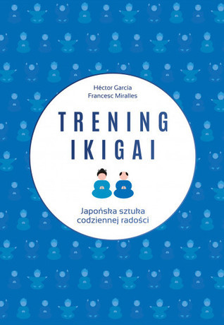 Trening ikigai. Japońska sztuka codziennej radości