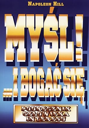 MYŚL I BOGAĆ SIĘ: Podręcznik człowieka interesu