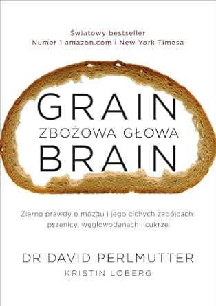 Grain Brain - Zbożowa głowa. Zaskakująca prawda o mózgu i jego cichych zabójcach: pszenicy, węglowodanach i cukrze