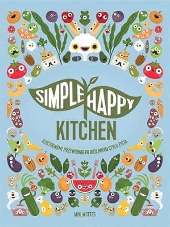 SIMPLE HAPPY KITCHEN: ilustrowany przewodnik po roślinnym stylu życia
