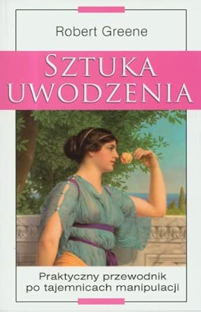 Sztuka uwodzenia: Praktyczny przewodnik po tajemnicach manipulacji