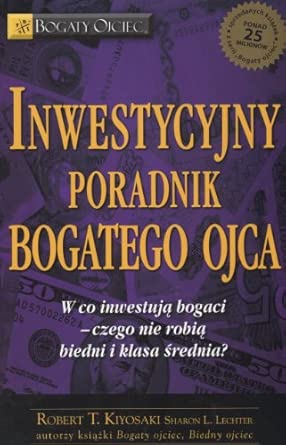 Inwestycyjny poradnik bogatego ojca: Czyli w co inwestują bogaci - czego nie robią biedni i średnia klasa!