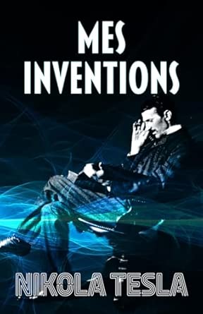 MES INVENTIONS: Autobiographie de Nikola Tesla