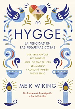 Hygge. La felicidad en las pequeñas cosas: Descubre por qué los daneses son los más felices del mundo y cómo tú también puedes serlo