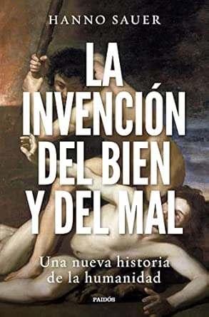 La invención del bien y del mal: Una nueva historia de la humanidad