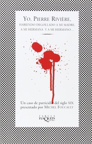 Yo, Pierre Rivière, habiendo degollado a mi madre, mi hermana y mi hermano...