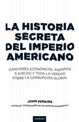 La historia secreta del imperio americano: Gángsters económicos, asesinos a sueldo y toda la verdad sobre la corrupción global